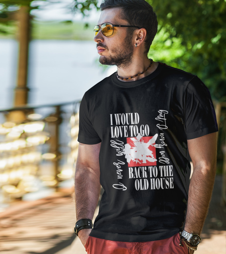 I Would Love To Go Back To The Old House Never Will I Never Learn Anything T-Shirt
