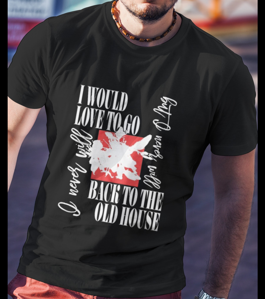 I Would Love To Go Back To The Old House Never Will I Never Learn Anything T-Shirt
