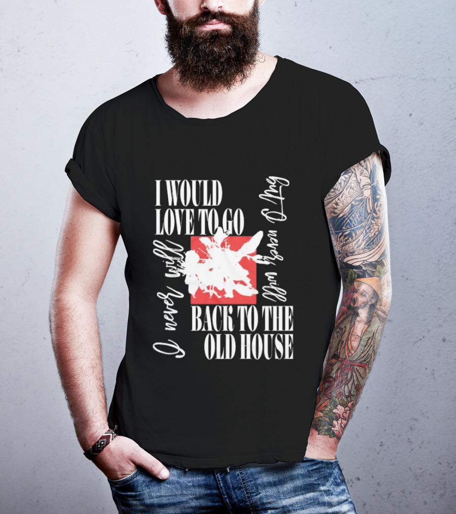 I Would Love To Go Back To The Old House Never Will I Never Learn Anything T-Shirt