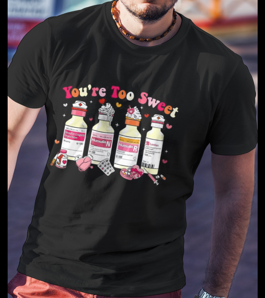 You're Too Sweet Nurse Valentine's Day Humulin Insulin Vials T-Shirt