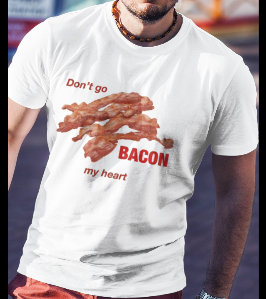 Don't Go Bacon My Heart Bacon Lover Humor T-Shirt