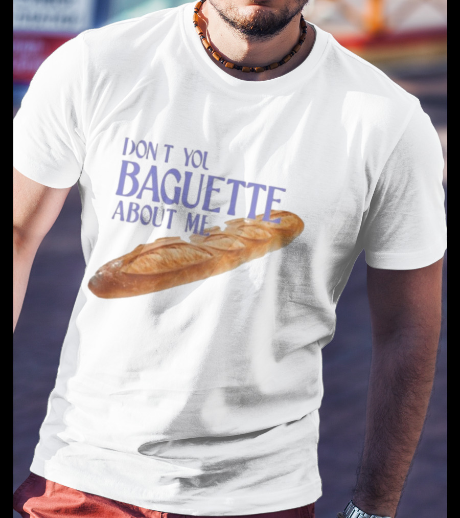 Don’t You Baguette About Me T-Shirt