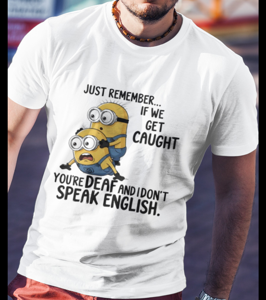 Minion Just Remember If We Get Caught You're Deaf And I Don't Speak English T-Shirt