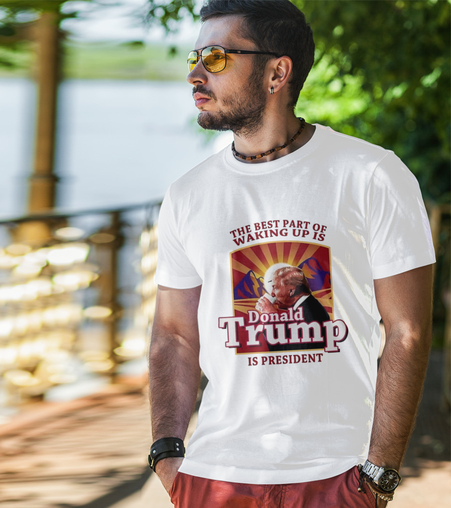 The Best Part Of Waking Up Is Donald Trump Is President Sunburst T-Shirt