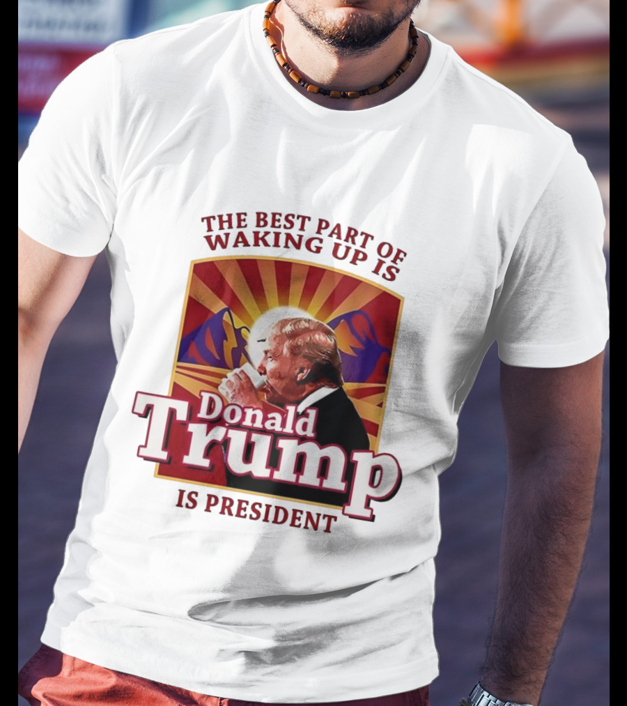 The Best Part Of Waking Up Is Donald Trump Is President Sunburst T-Shirt