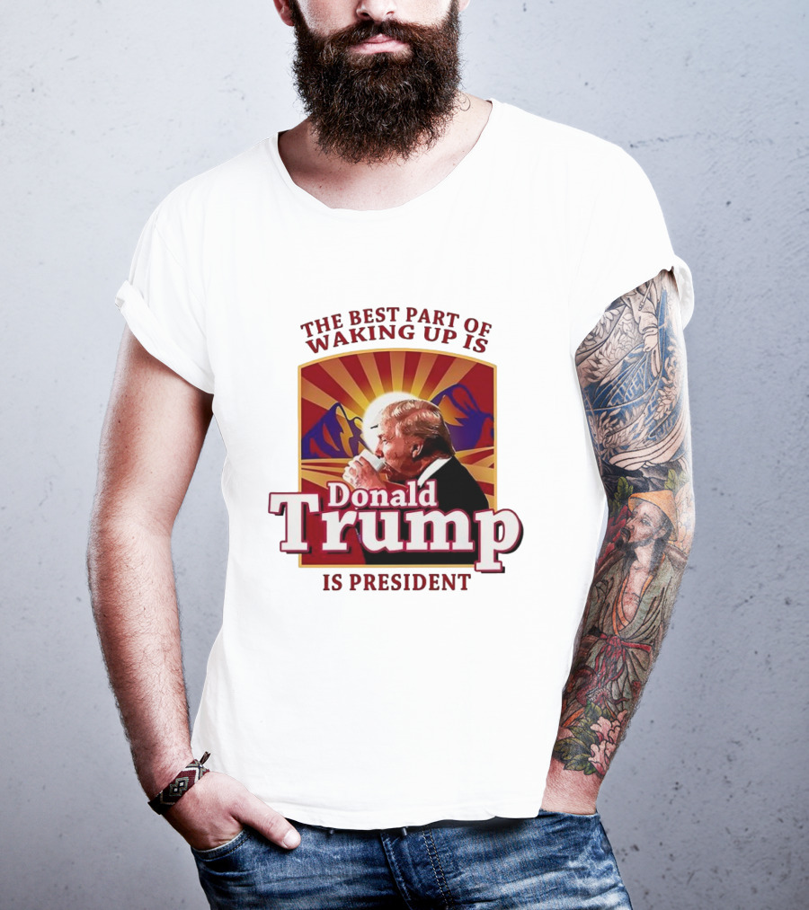 The Best Part Of Waking Up Is Donald Trump Is President Sunburst T-Shirt