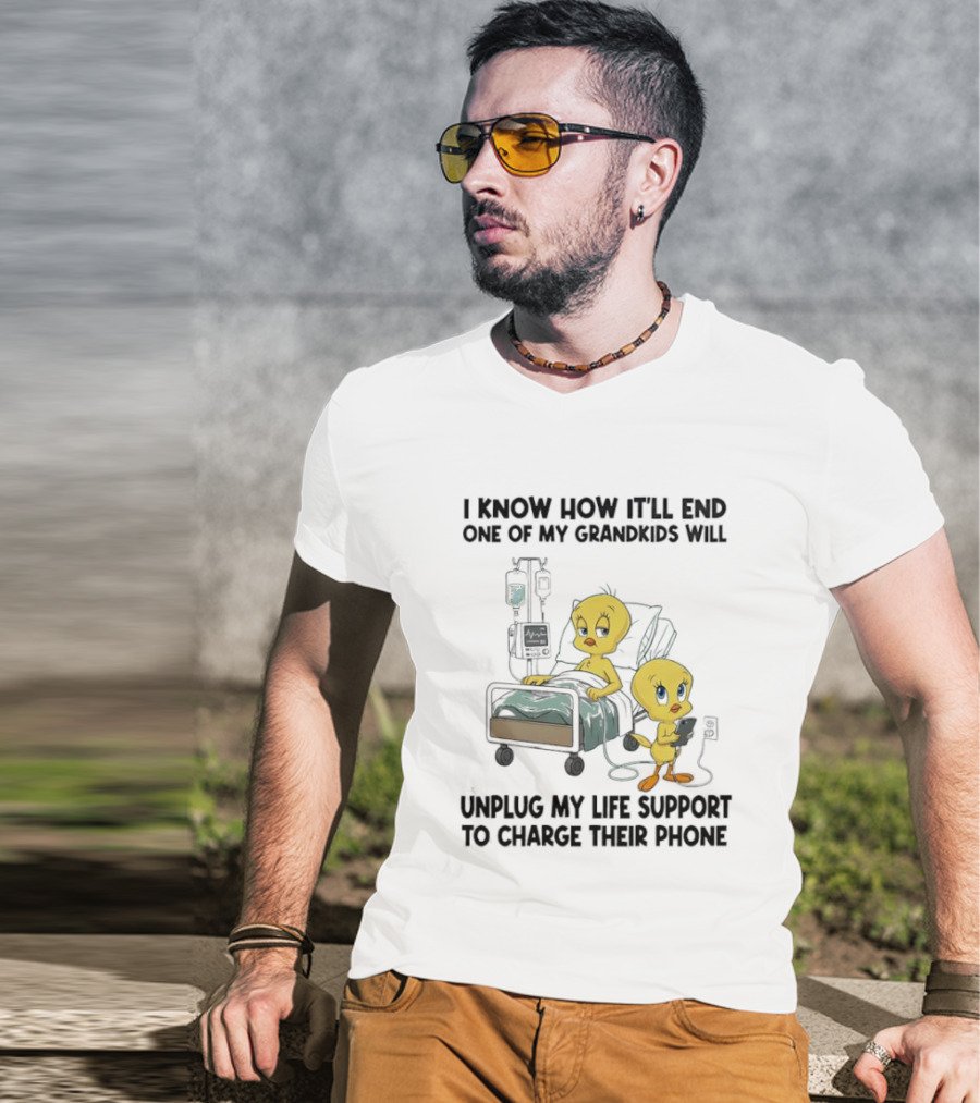 Tweety Bird Know How It’ll End One Of My Grandkids Will Unplug My Life Support To Charge Their Phone T-Shirt