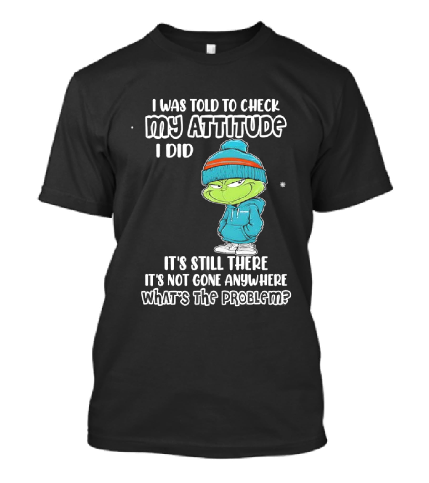 Grinch I Was Told To Check My Attitude It's Still There What's The Problem T-Shirt