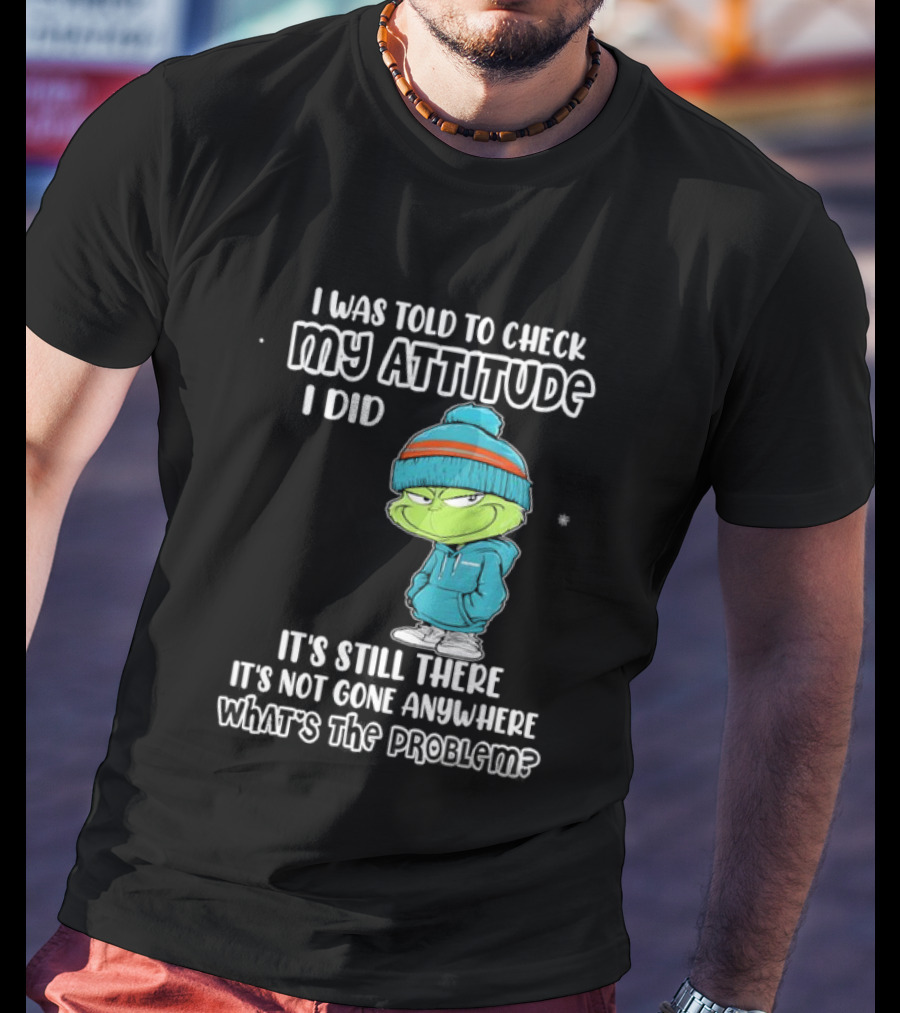 Grinch I Was Told To Check My Attitude It's Still There What's The Problem T-Shirt