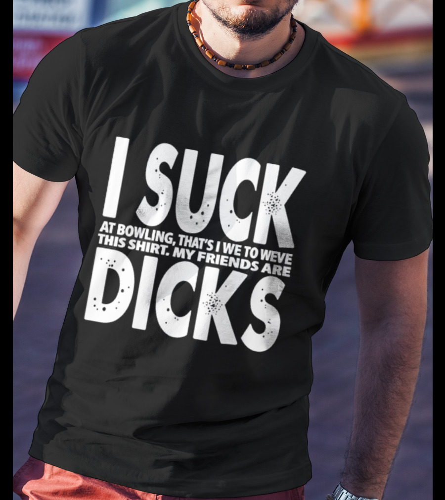 I Suck At Bowling That’s I We To Weve This . My Friends Are Dicks Slogan T-Shirt