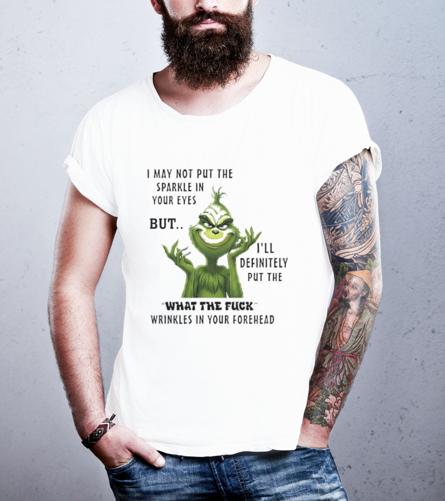 Grinch I'll Definitely Put The What The Fuck Wrinkles In Your Forehead T-Shirt