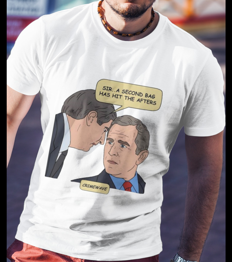 Sir A Second Bag Has Hit The Afters George W. Bush Crimewave T-Shirt