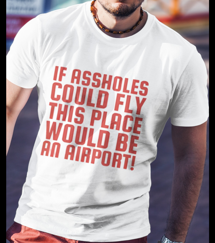 If Assholes Could Fly This Place Would Be An Airport Bold Humorous T-Shirt