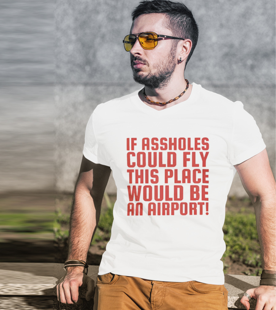 If Assholes Could Fly This Place Would Be An Airport Bold Humorous T-Shirt