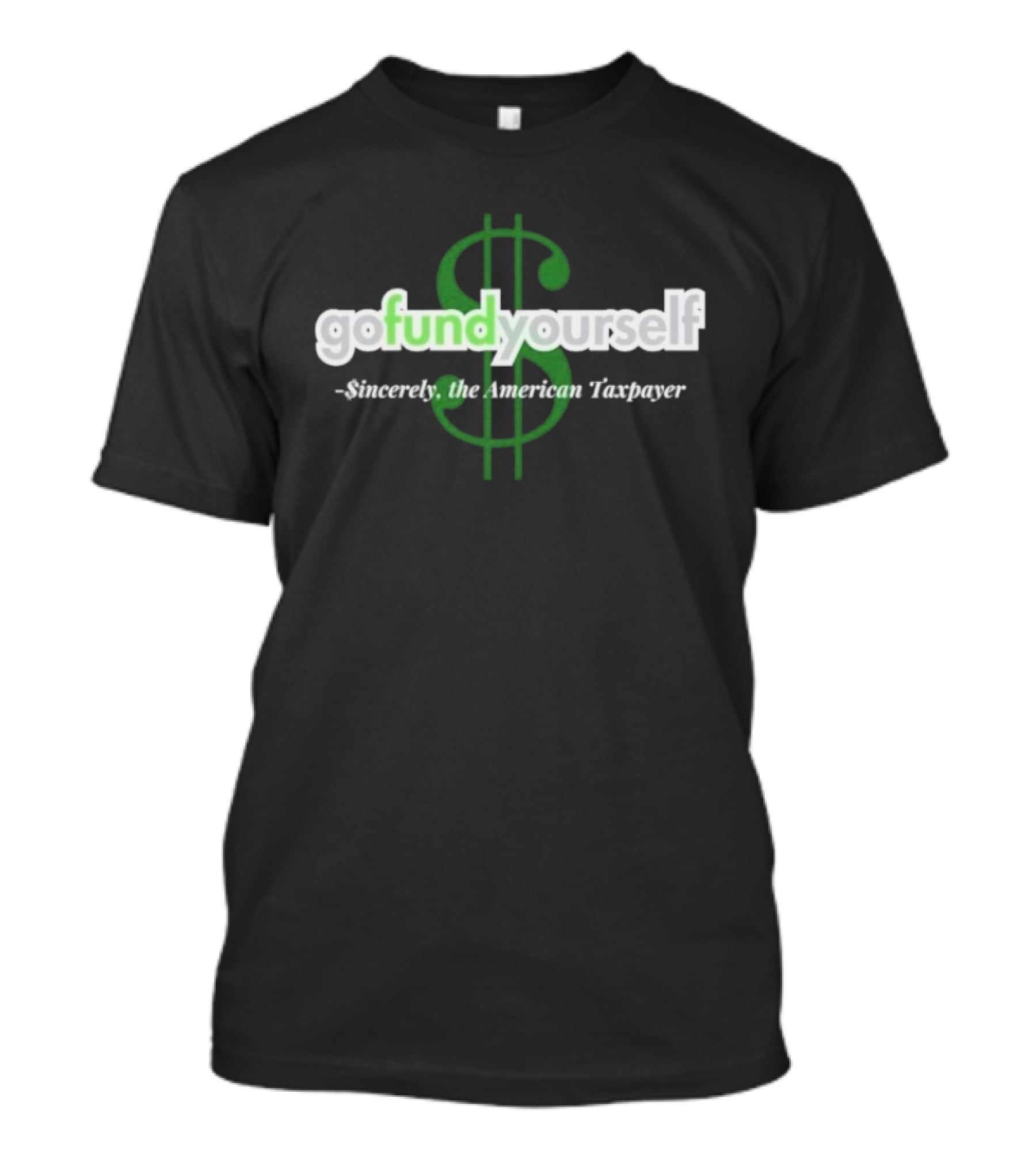 Go Fund Yourself Sincerely The American Taxpayer Dollar Sign T-Shirt
