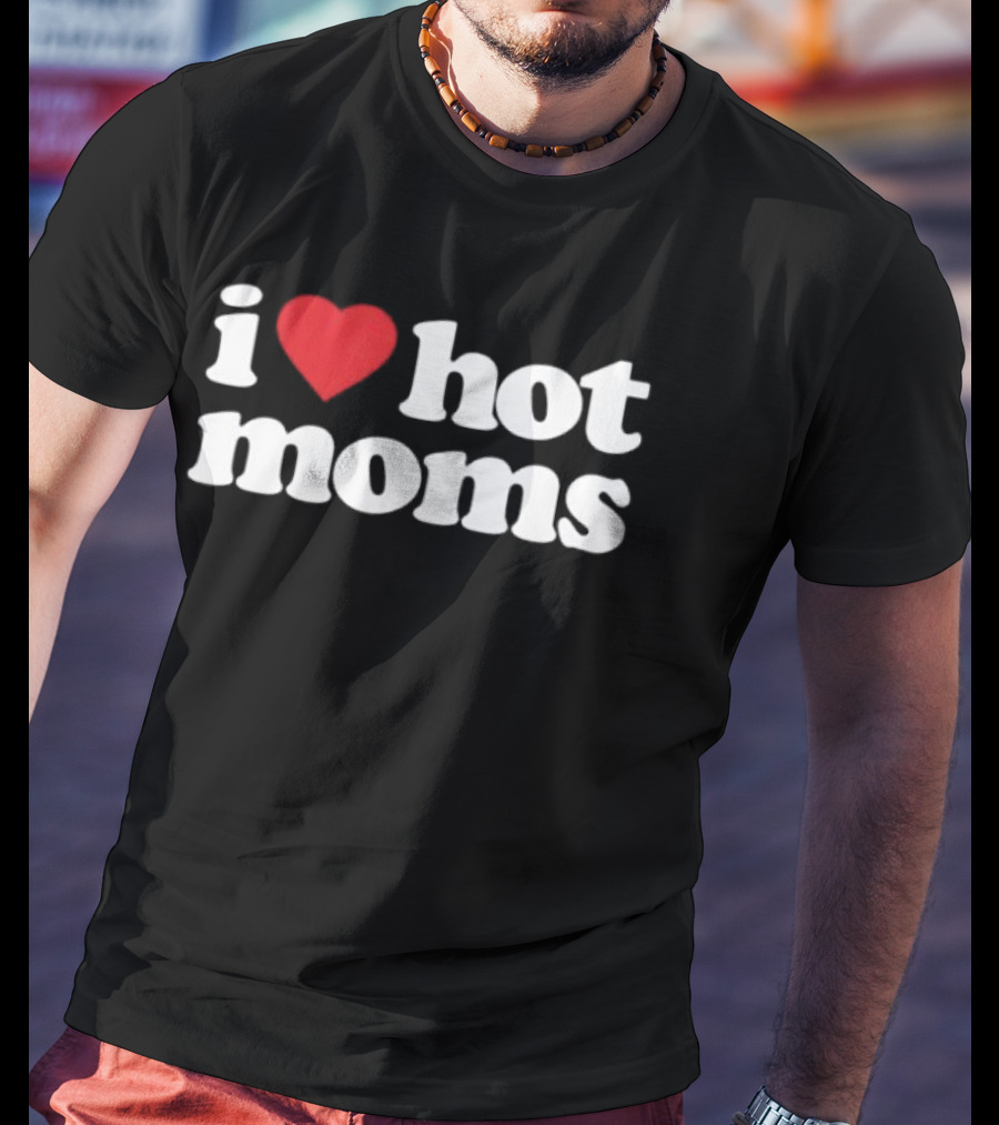 I Love Hot Moms T-Shirt