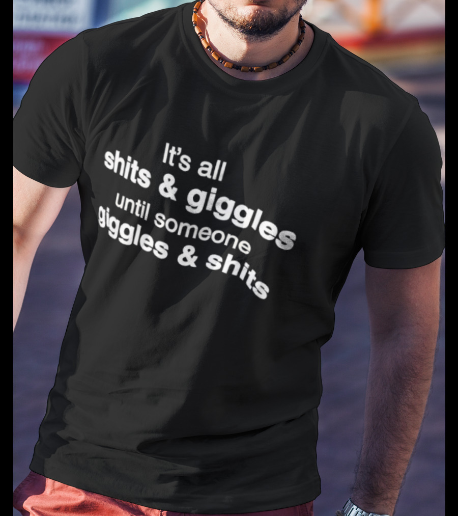 It's All Shits And Giggles Until Someone Giggles And Shits T-Shirt