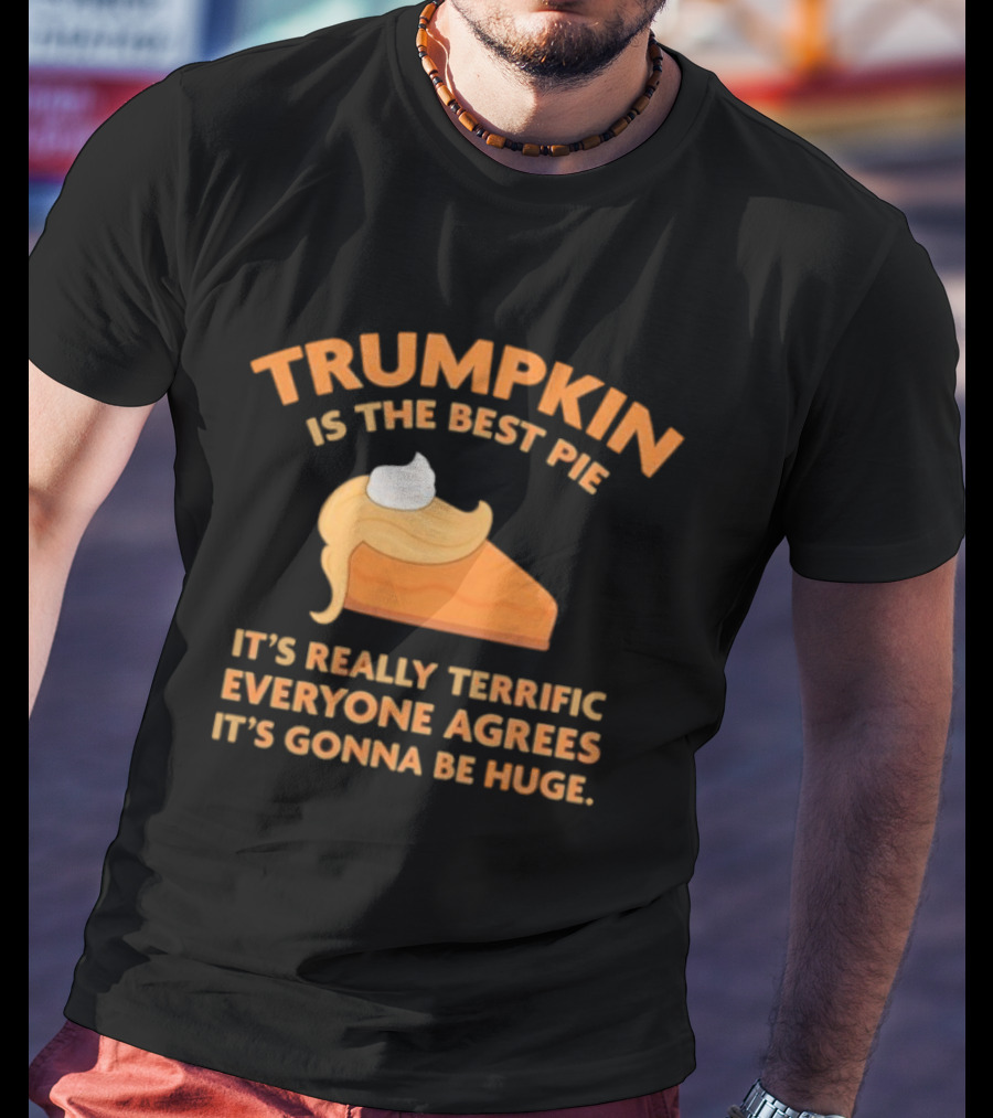 Trumpkin Is The Best Pie It’s Really Terrific Everyone Agrees It’s Gonna Be Huge T-Shirt