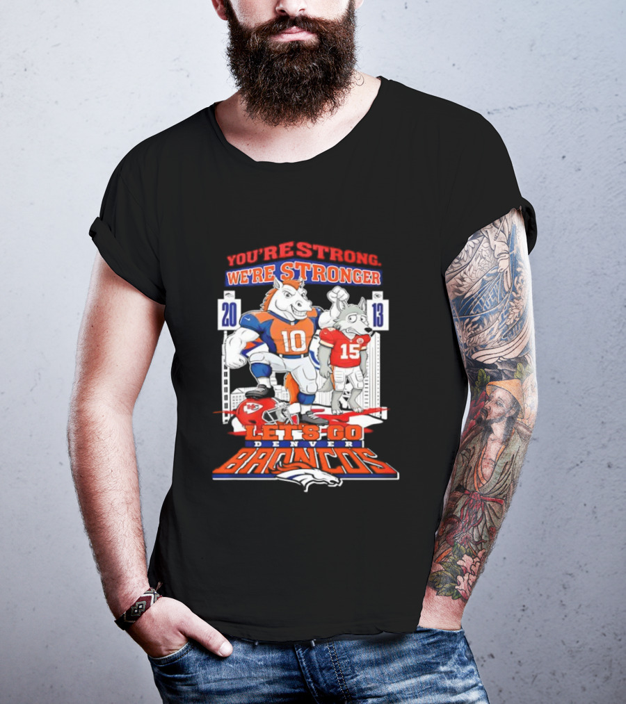 You’re Strong We’re Stronger Let’s Go Denver Broncos 20 13 Score T-Shirt