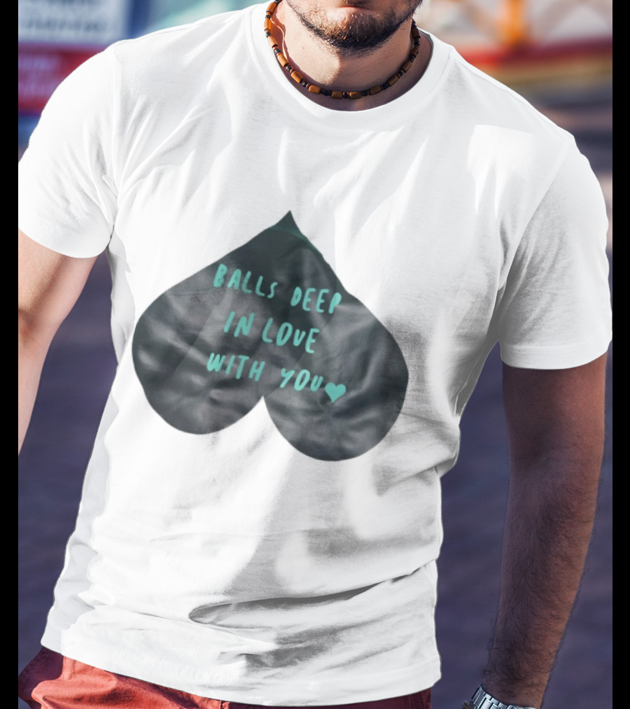 Balls Deep In Love With You Heart Shaped T-Shirt