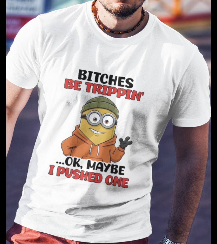 Bitches Be Trippin' Ok Maybe I Pushed One Minion In Orange T-Shirt