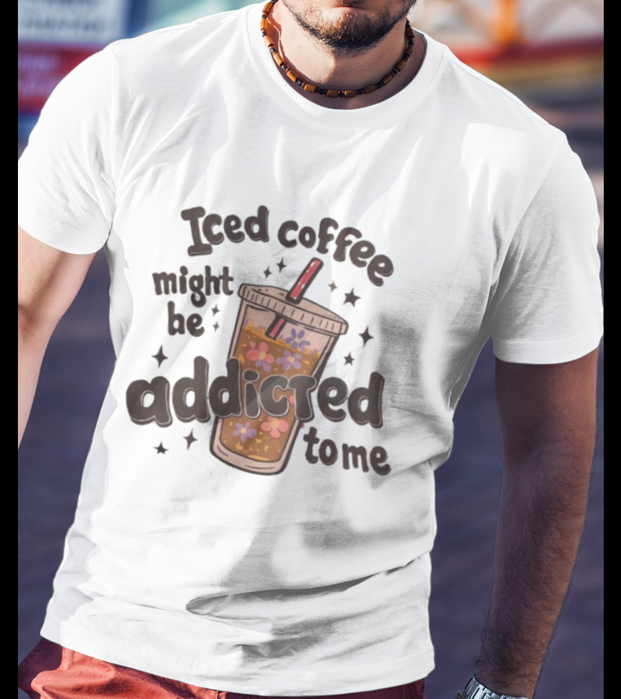 Iced Coffee Might Be Addicted To Me Cup With Floral T-Shirt