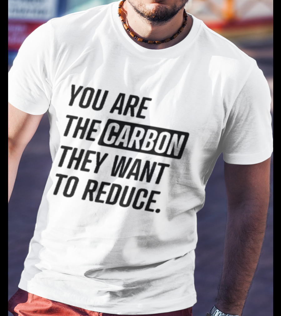 You Are The Carbon They Want To Reduce T-Shirt