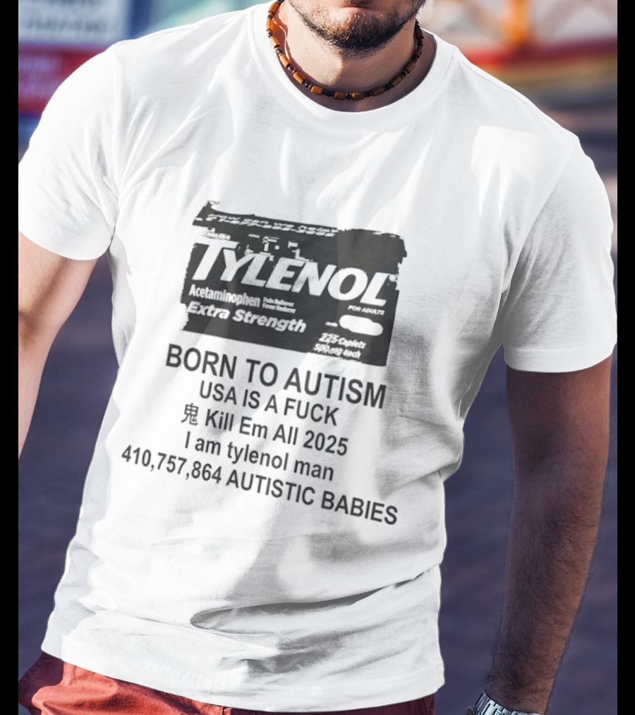 Tylenol Extra Strength USA Is A Fck Kill Em All 2025 I Am Tylenol Man 410,757,864 Autistic Babies T-Shirt