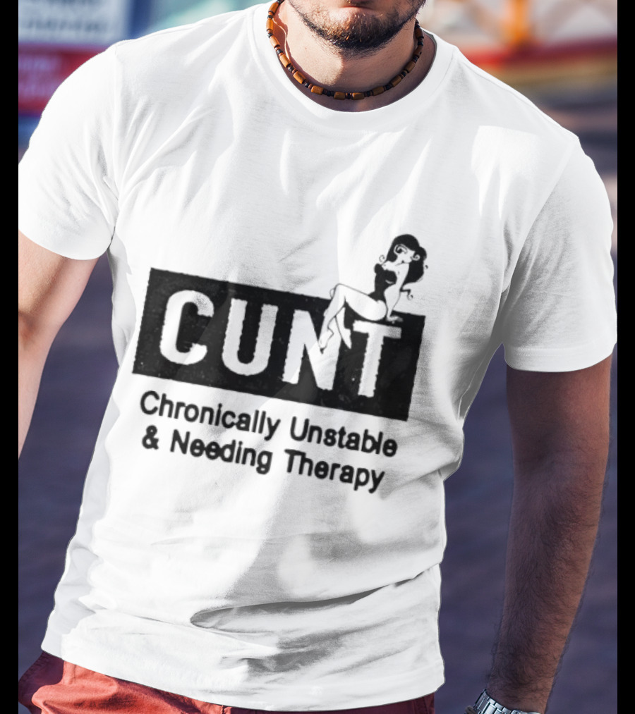 Cunt Chronically Unstable Needing Therapy Woman T-Shirt