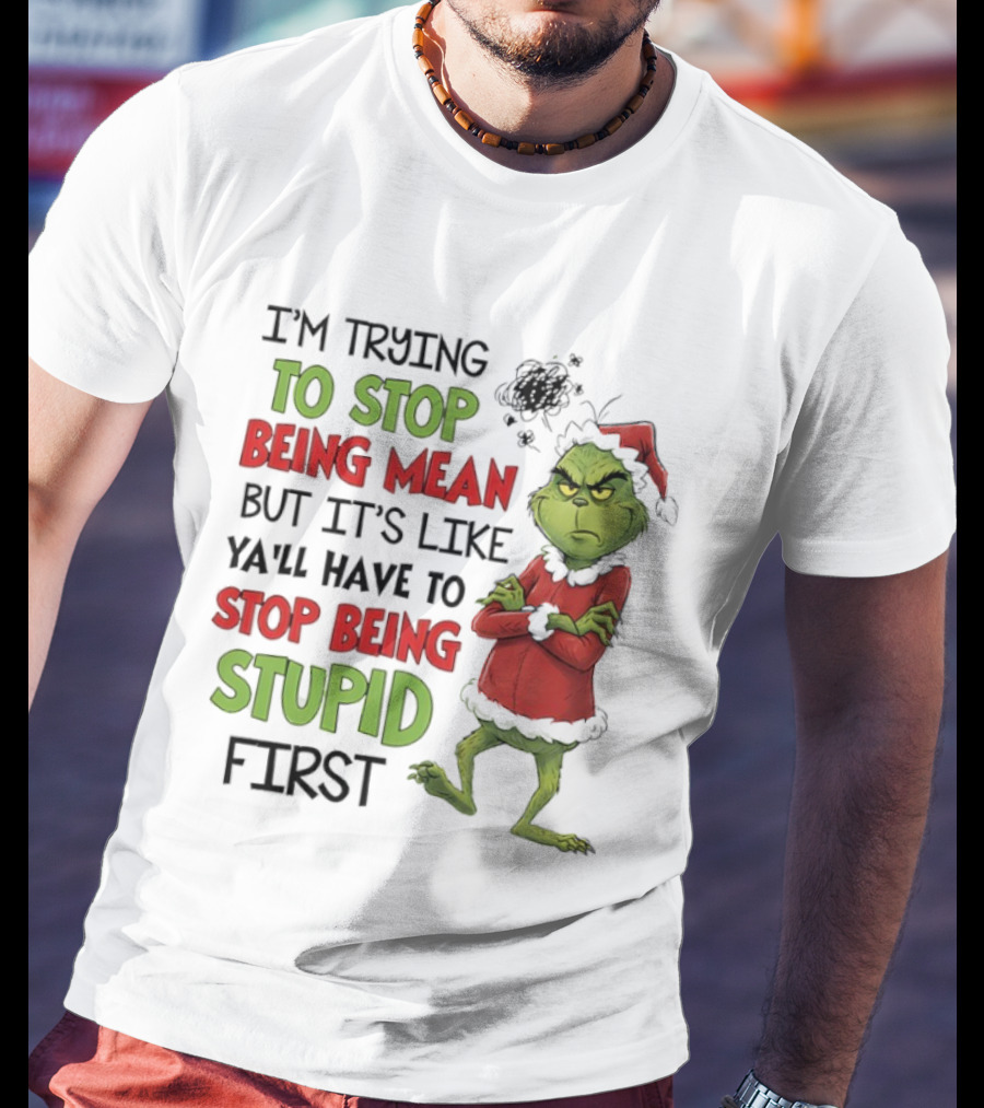 Grinch Santa Suit Trying To Stop Being Mean Stop Being Stupid First T-Shirt