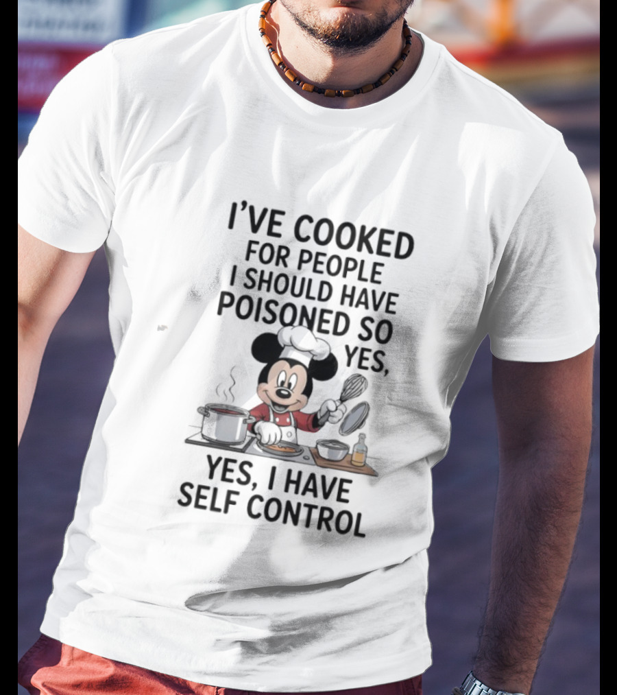Mickey Cooking I've Cooked For People I Should Have Poisoned So Yes I Have Self Control T-Shirt