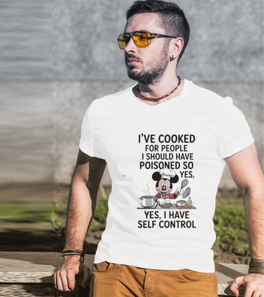 Mickey Cooking I've Cooked For People I Should Have Poisoned So Yes I Have Self Control T-Shirt