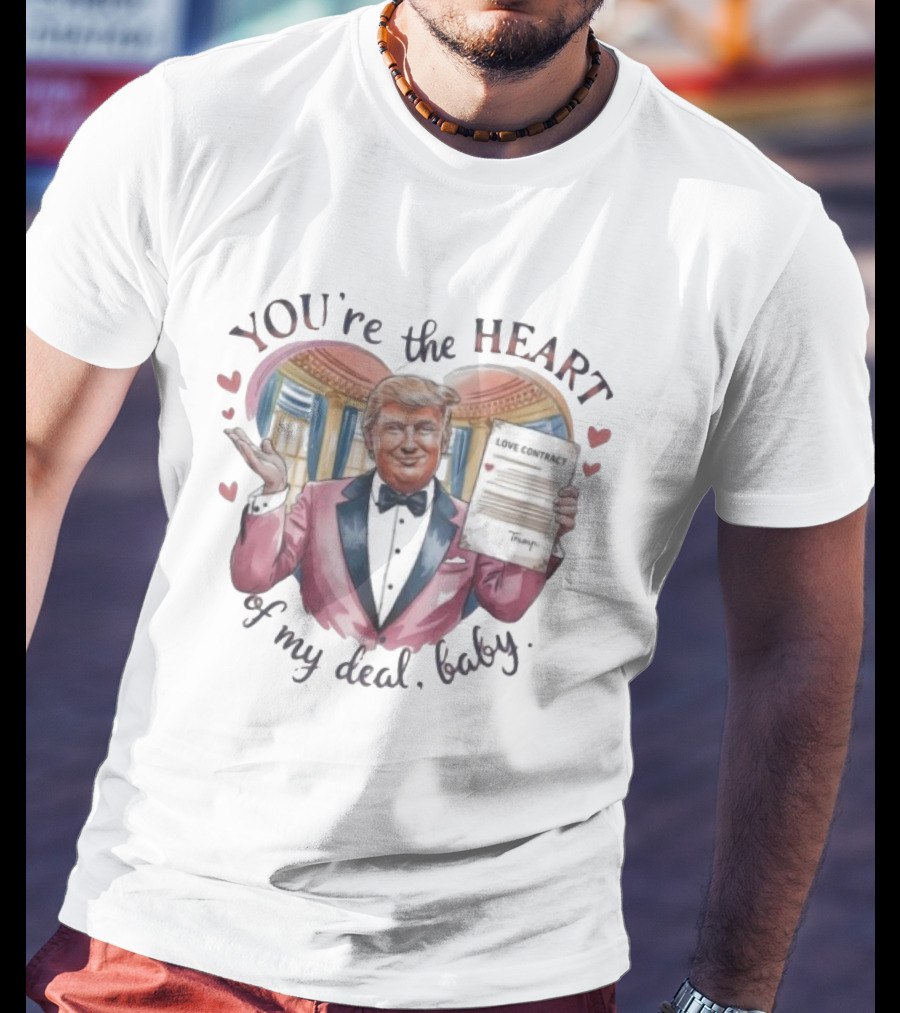 Trump Valentine You're The Heart Of My Deal Baby Love Contract T-Shirt