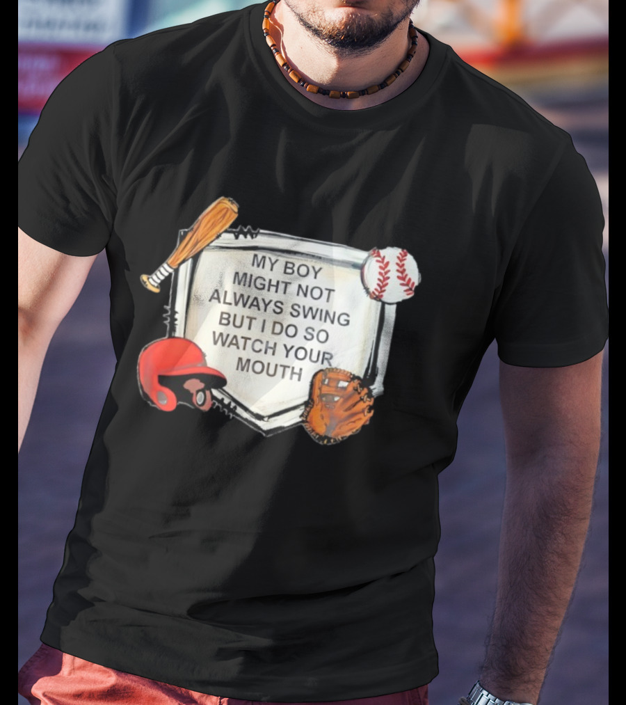 Baseball Bat Glove Helmet Home Plate My Boy Might Not Always Swing But I Do So Your Mouth T-Shirt