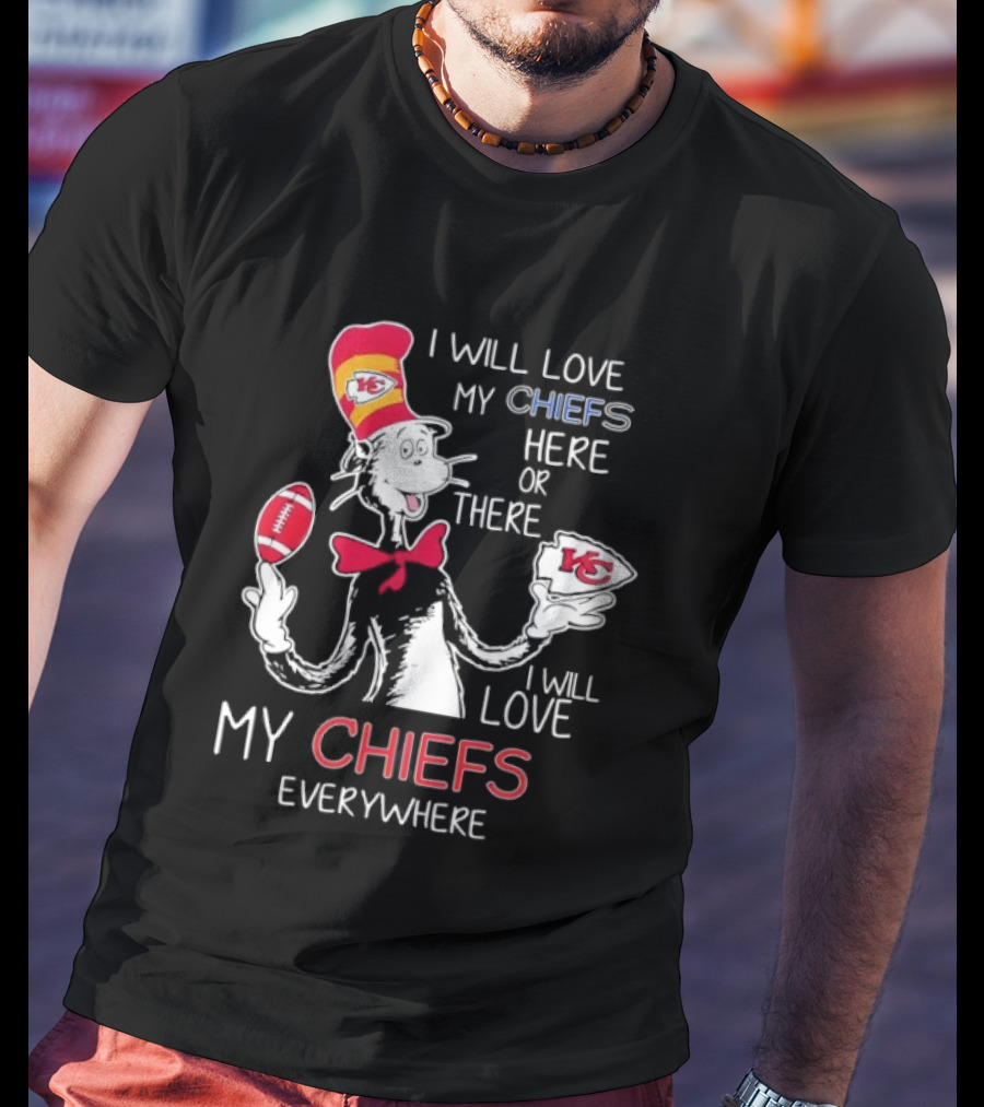 Cat In The Hat I Will Love My Chiefs Here Or There Everywhere Kansas City Chiefs T-Shirt