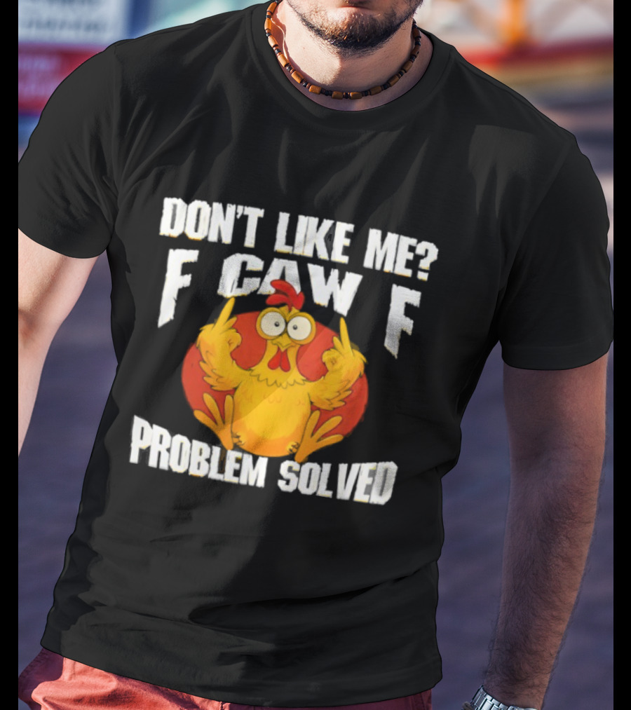 Don't Like Me F Caw F Problem Solved Chicken Middle Fingers T-Shirt