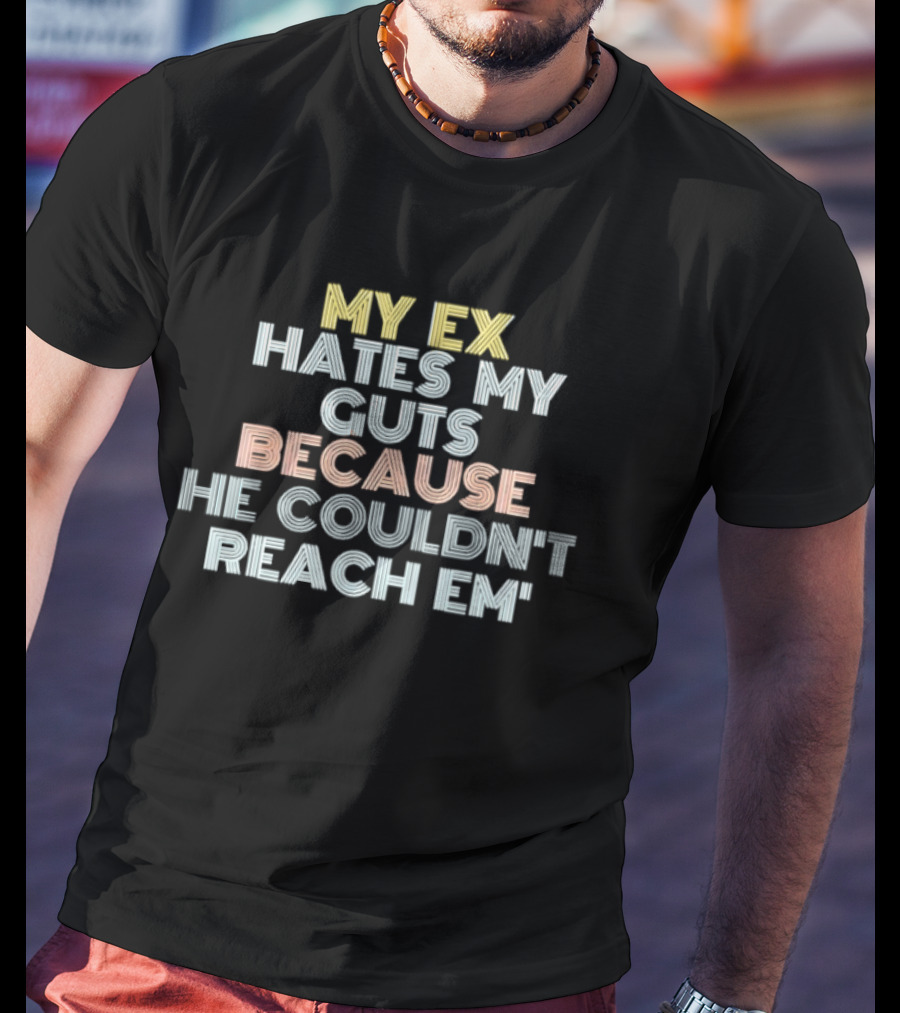 My Ex Hates My Guts Because He Couldn't Reach Em T-Shirt
