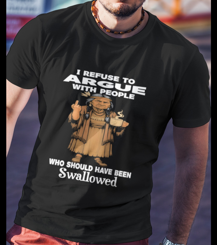 I Refuse To Argue With People Who Should Have Been Swallowed Middle Finger Native Americans T-Shirt