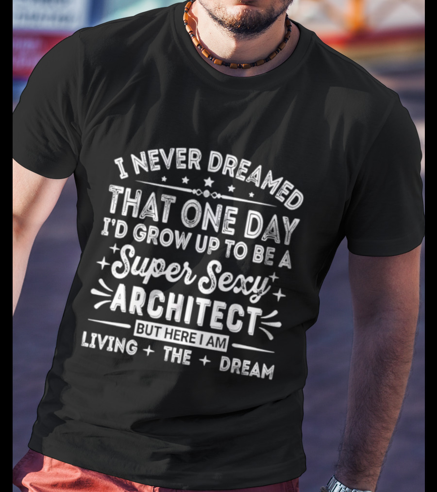 Never Dreamed That One Day I’d Grow Up To Be A Super Sexy Architect But Here I Am Living The Dream T-Shirt