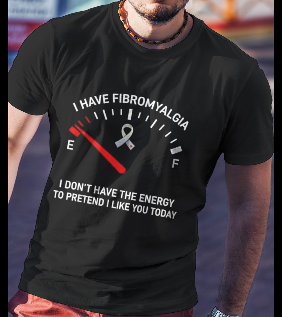 I Have Fibromyalgia I Don't Have The Energy To Pretend I Like You Today T-Shirt