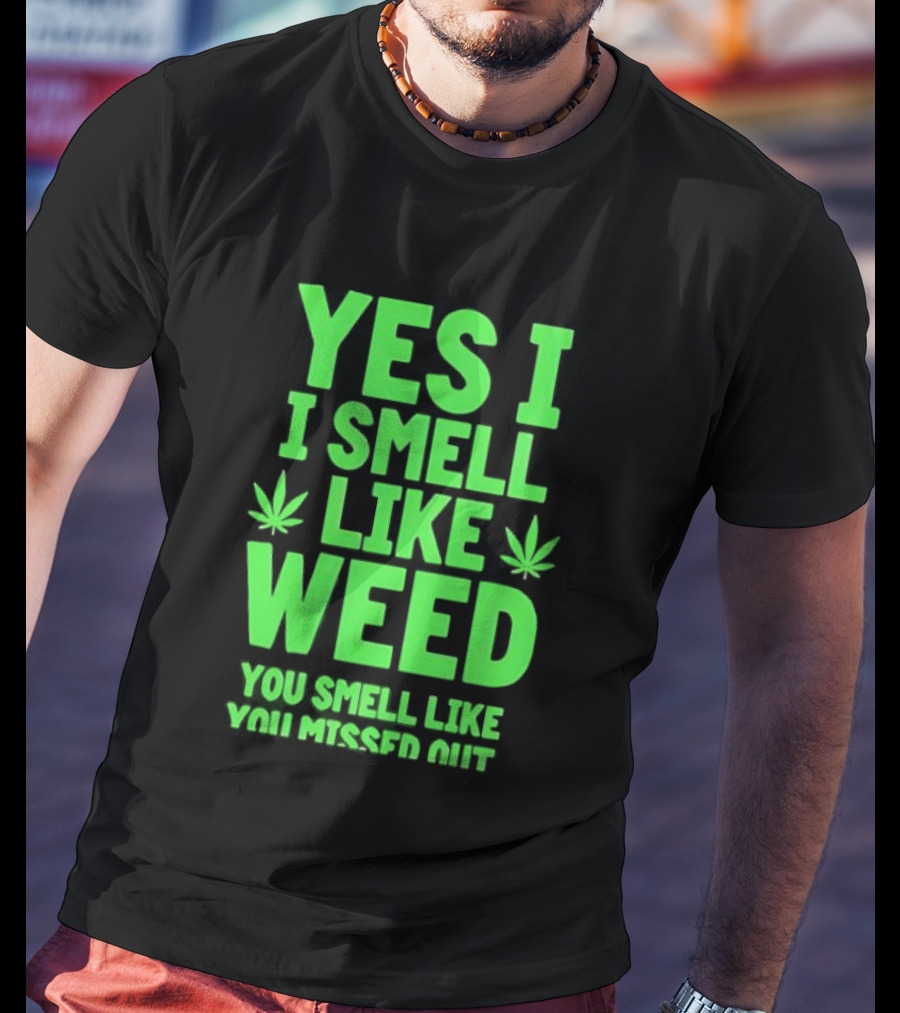Yes I Smell Like Weed You Smell Like You Missed Out T-Shirt