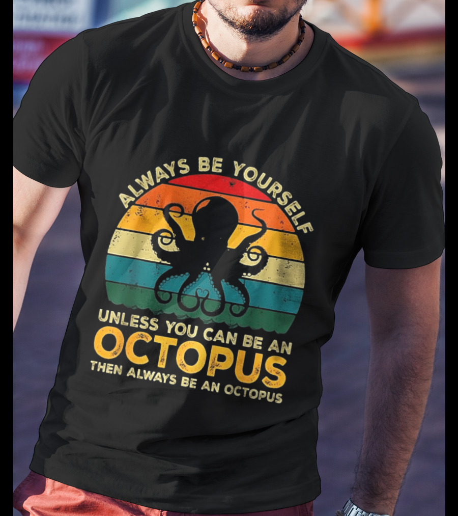 Always Be Yourself Unless You Can Be An Octopus Always Be An Octopus T-Shirt