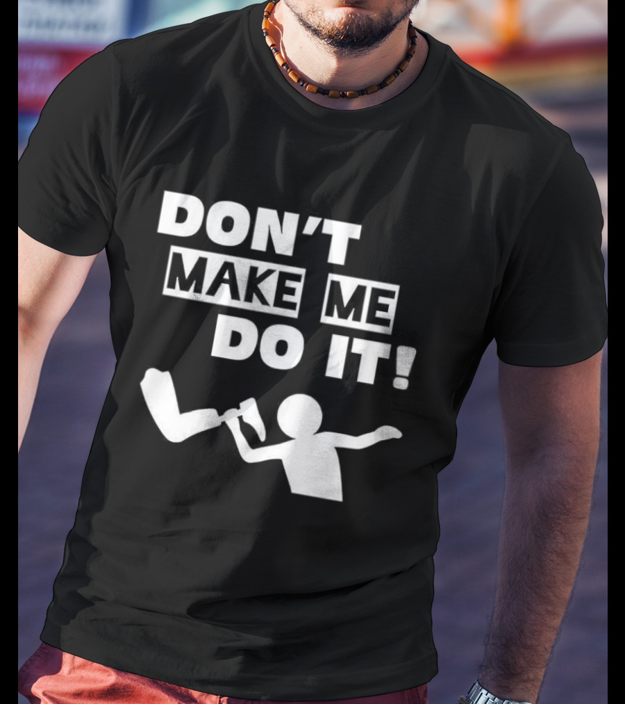 Don’t Make Me Do It T-Shirt