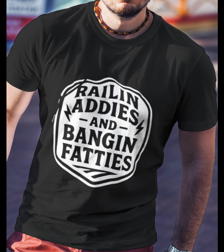Railin Addies And Bangin Fatties Distressed T-Shirt