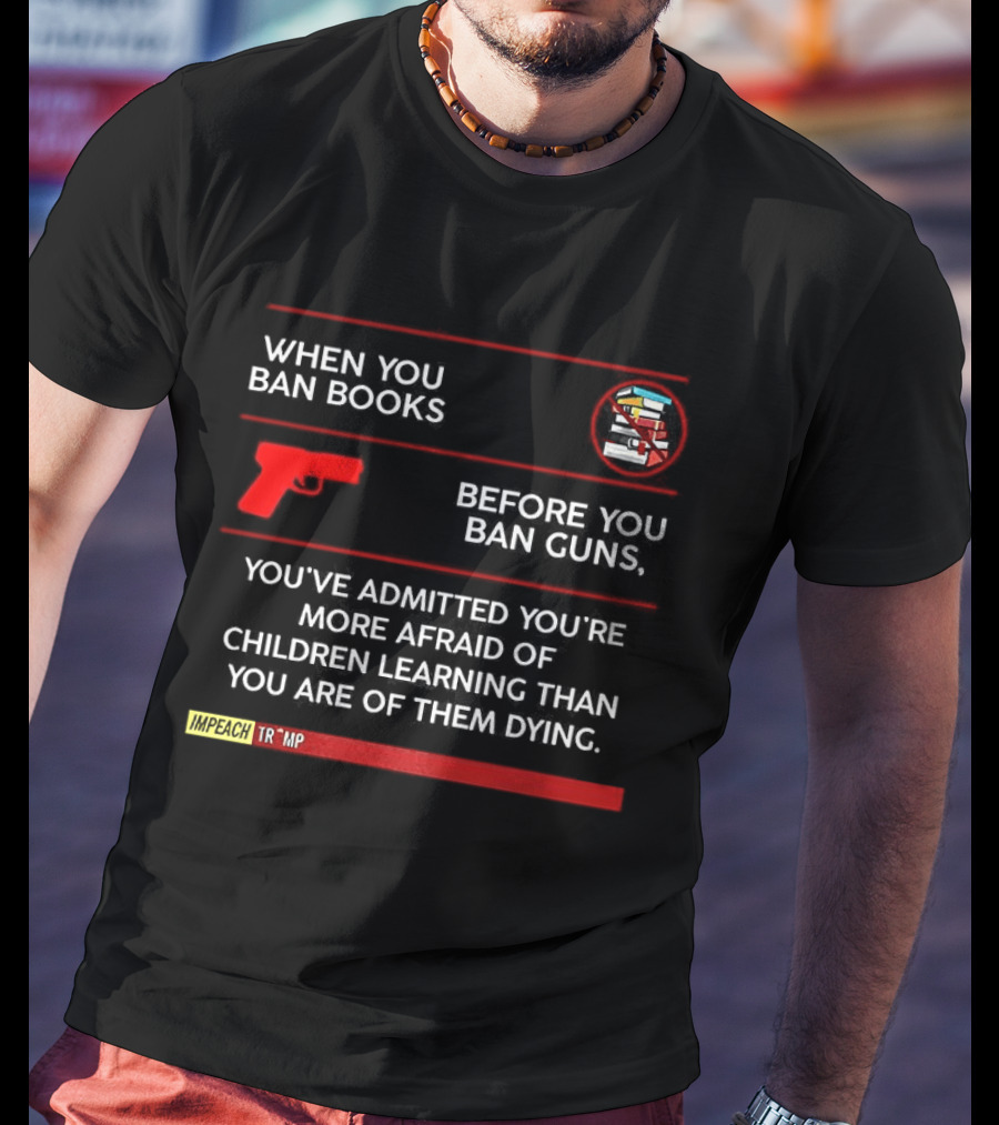 When You Ban Books Before You Ban Guns Afraid Of Children Learning Than Dying T-Shirt