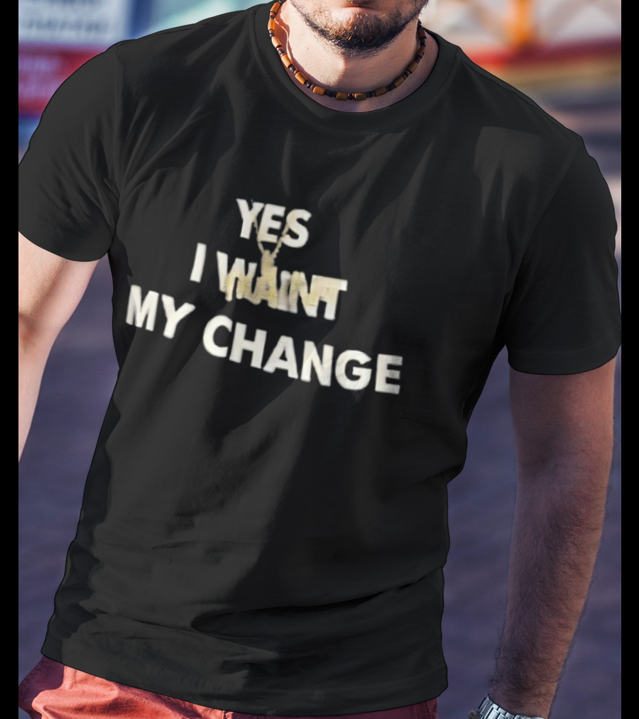 Yes I Want My Change T-Shirt