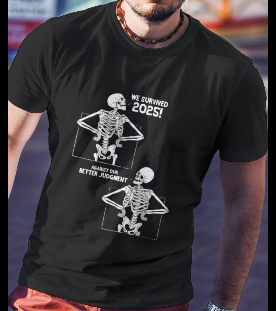 Skeleton We Survived 2025 Against Our Better Judgment Humorous T-Shirt