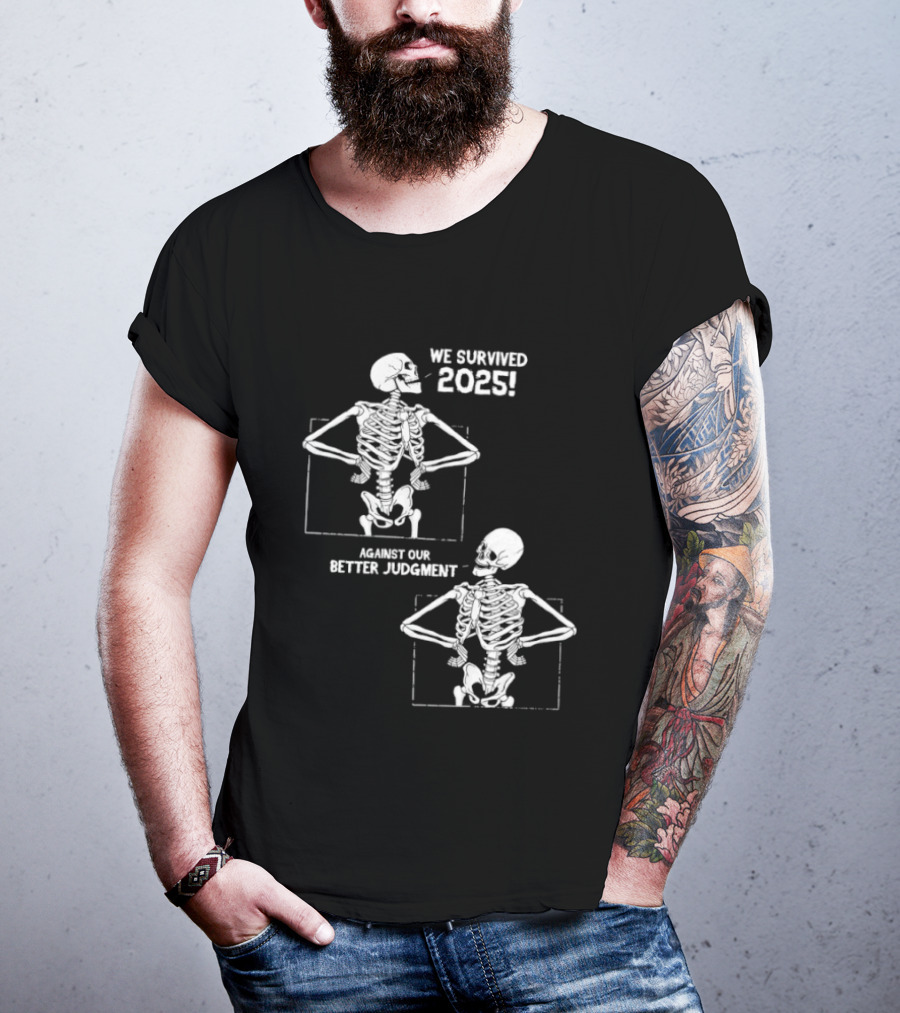 Skeleton We Survived 2025 Against Our Better Judgment Humorous T-Shirt