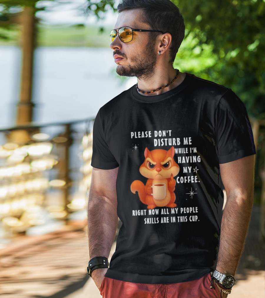 Squirrel Please Don’t Disturb Me While I’m Having My Coffee Right Now All My People Skills Are In This Cup T-Shirt