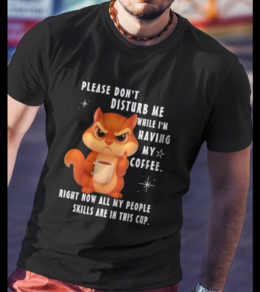 Squirrel Please Don’t Disturb Me While I’m Having My Coffee Right Now All My People Skills Are In This Cup T-Shirt